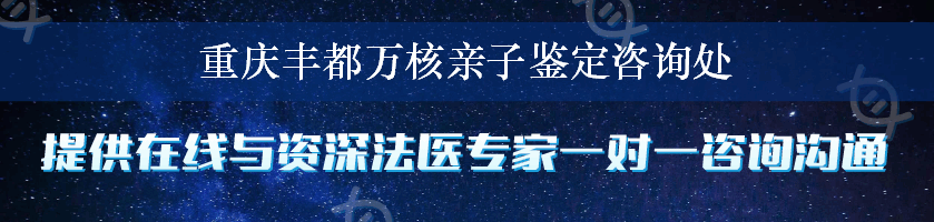 重庆丰都万核亲子鉴定咨询处